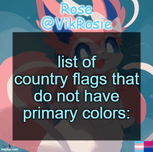 primary colors are red, yellow, and blue btw (white is not a color so it doesn't count) | list of country flags that do not have primary colors: | image tagged in vik's sylveon temp | made w/ Imgflip meme maker