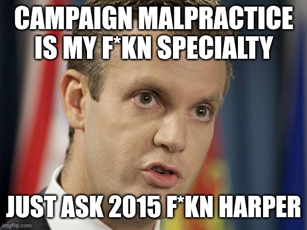 CAMPAIGN MALPRACTICE IS MY F*KN SPECIALTY; JUST ASK 2015 F*KN HARPER | made w/ Imgflip meme maker