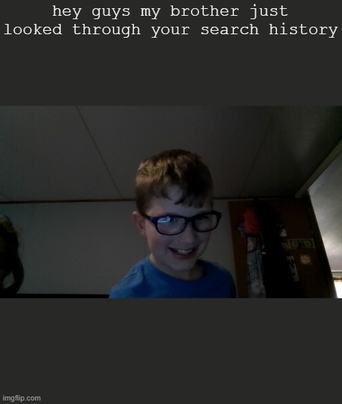 hey guys my brother just looked through your search history | made w/ Imgflip meme maker