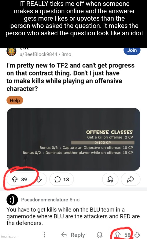 IT REALLY ticks me off when someone makes a question online and the answerer gets more likes or upvotes than the person who asked the question. it makes the person who asked the question look like an idiot | made w/ Imgflip meme maker