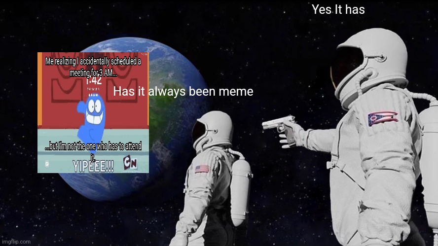 Random meme I made ten months ago | Yes It has; Has it always been meme | image tagged in memes,always has been | made w/ Imgflip meme maker