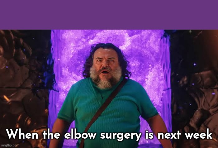 When the elbow surgery is next week | made w/ Imgflip meme maker