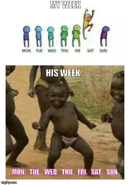 MY WEEK HIS WEEK MON.   TUE.   WED.   THU.   FRI.   SAT.   SUN | image tagged in third world success kid | made w/ Imgflip meme maker