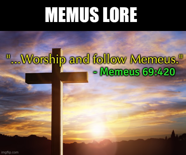 Bible Verse of the Day | MEMUS LORE; - Memeus 69:420; "...Worship and follow Memeus." | image tagged in bible verse of the day | made w/ Imgflip meme maker