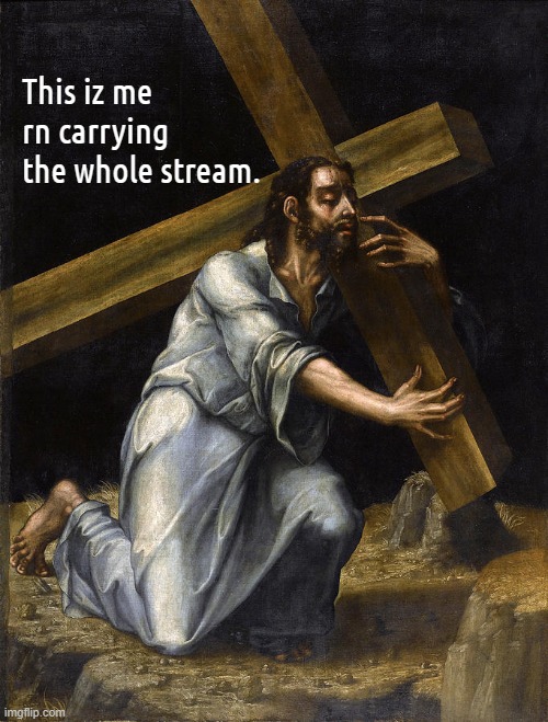 I know exactly how Jesus felt. To be right and be hated by foolz for it. | This iz me rn carrying the whole stream. | made w/ Imgflip meme maker