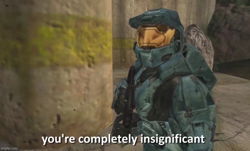 You're completely insignificant | image tagged in you're completely insignificant | made w/ Imgflip meme maker