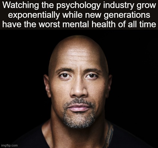 almost like it's a self-consuming scam or something | Watching the psychology industry grow
exponentially while new generations have the worst mental health of all time | image tagged in the rock stare | made w/ Imgflip meme maker
