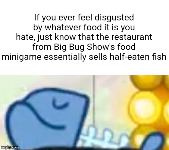 How did THAT get past the health inspection? Genuine question too | If you ever feel disgusted by whatever food it is you hate, just know that the restaurant from Big Bug Show's food minigame essentially sells half-eaten fish | image tagged in the lingo show,cbeebies,food | made w/ Imgflip meme maker