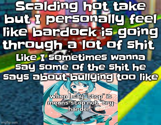 I think we don't take mental health very seriously here | Scalding hot take but I personally feel like bardock is going through a lot of shit; Like I sometimes wanna say some of the shit he says about bullying too like | image tagged in erm what the sigma | made w/ Imgflip meme maker