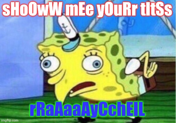 Mocking Spongebob Meme | sHoOwW mEe yOuRr tItSs; rRaAaaAyCchElL | image tagged in memes,mocking spongebob,rrraaayycchell | made w/ Imgflip meme maker