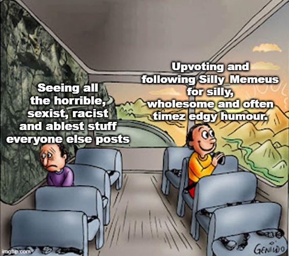 Two guys on a bus | Upvoting and following Silly_Memeus for silly, wholesome and often timez edgy humour. Seeing all the horrible, sexist, racist and ablest stuff everyone else posts | image tagged in two guys on a bus | made w/ Imgflip meme maker