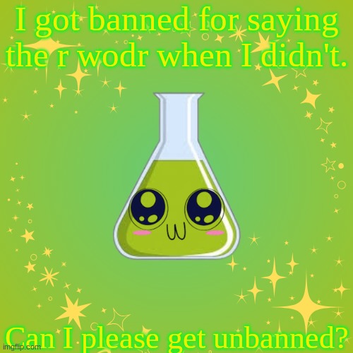 Alchemy Vial, my beloved. | I got banned for saying the r wodr when I didn't. Can I please get unbanned? | image tagged in alchemy vial my beloved | made w/ Imgflip meme maker
