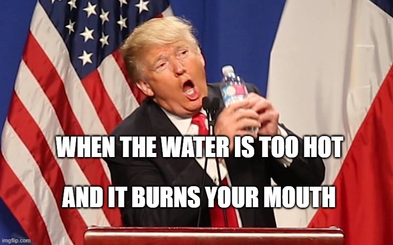too hot to drink | WHEN THE WATER IS TOO HOT; AND IT BURNS YOUR MOUTH | image tagged in trump water bottle | made w/ Imgflip meme maker