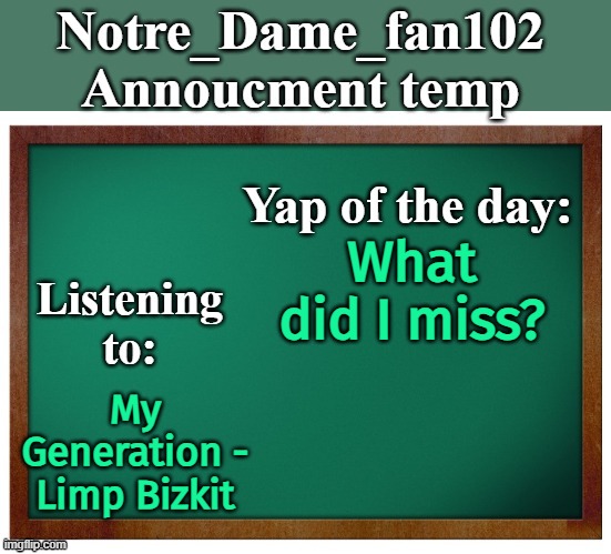 Notre_dame_fan102's Announcement temp | What did I miss? My Generation - Limp Bizkit | image tagged in notre_dame_fan102's announcement temp | made w/ Imgflip meme maker