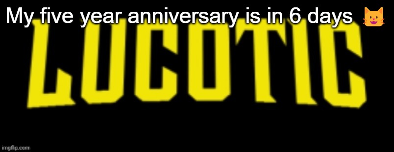 Can't believe it's been that long | My five year anniversary is in 6 days 😺 | image tagged in lucotic name card | made w/ Imgflip meme maker