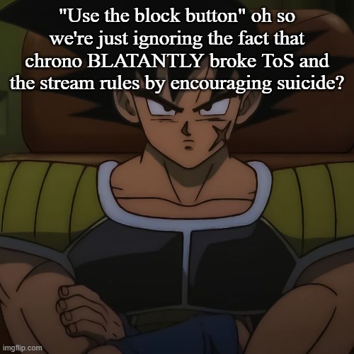 canon bardock | "Use the block button" oh so we're just ignoring the fact that chrono BLATANTLY broke ToS and the stream rules by encouraging suicide? | image tagged in canon bardock | made w/ Imgflip meme maker
