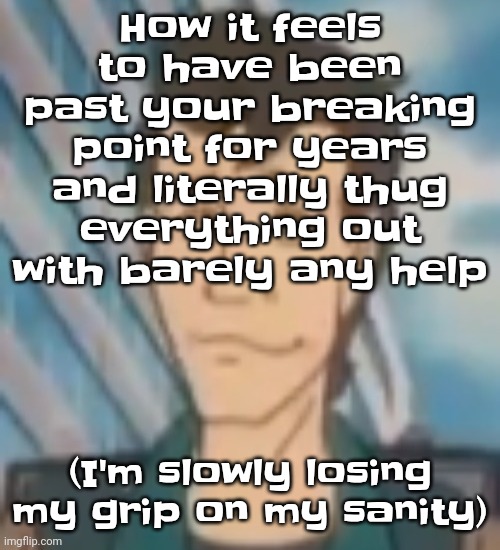 Flashback - date of birth | How it feels to have been past your breaking point for years and literally thug everything out with barely any help; (I'm slowly losing my grip on my sanity) | image tagged in ayo | made w/ Imgflip meme maker