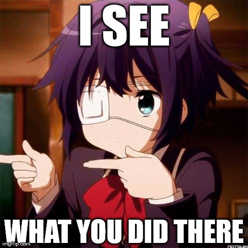 Rikka "I see what you did there" | I SEE WHAT YOU DID THERE | image tagged in anime,animeme,i see what you did there | made w/ Imgflip meme maker