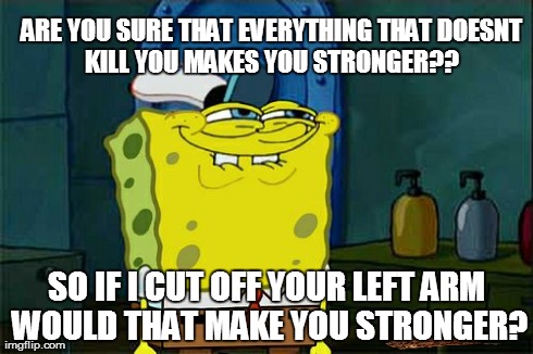 ARE YOU SURE THAT EVERYTHING THAT
DOESNT KILL YOU MAKES YOU STRONGER??
 SO IF I CUT OFF YOUR LEFT ARM WOULD THAT MAKE YOU STRONGER? | image tagged in memes,dont you squidward,scumbag | made w/ Imgflip meme maker