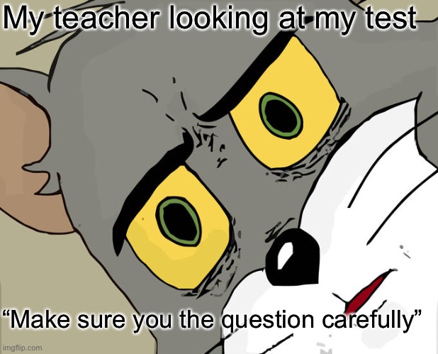 Unsettled Tom Meme | My teacher looking at my test; “Make sure you the question carefully” | image tagged in memes,unsettled tom | made w/ Imgflip meme maker