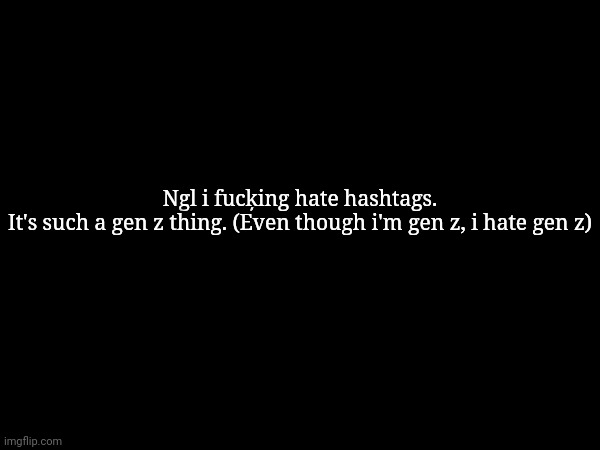 They are annoying. | Ngl i fucķing hate hashtags.
It's such a gen z thing. (Even though i'm gen z, i hate gen z) | made w/ Imgflip meme maker