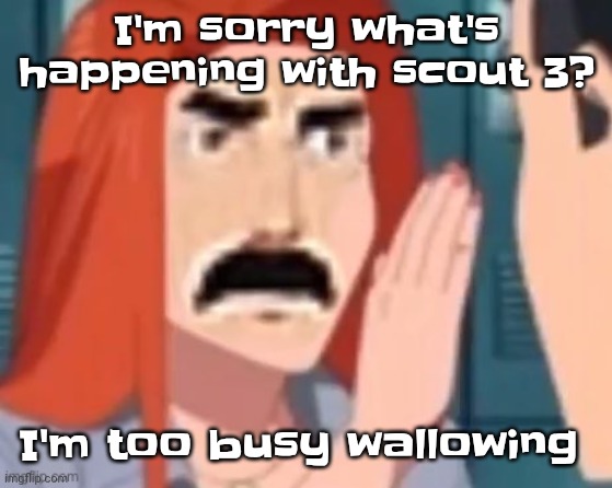 Get out of my head | I'm sorry what's happening with scout 3? I'm too busy wallowing | image tagged in get out of my head | made w/ Imgflip meme maker