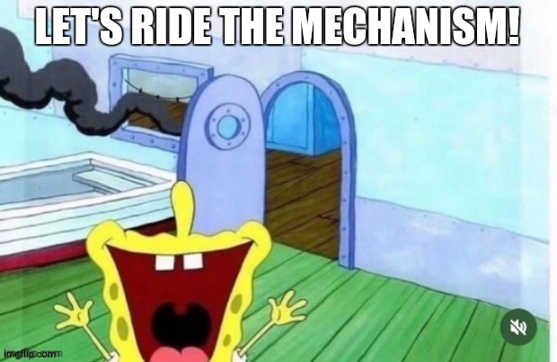 spongebob yelling | LET'S RIDE THE MECHANISM! | image tagged in spongebob yelling | made w/ Imgflip meme maker