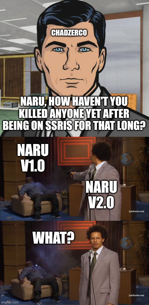 CHADZERCO; NARU, HOW HAVEN'T YOU KILLED ANYONE YET AFTER BEING ON SSRIS FOR THAT LONG? NARU V1.0; NARU V2.0; WHAT? | image tagged in memes,archer,who killed hannibal | made w/ Imgflip meme maker