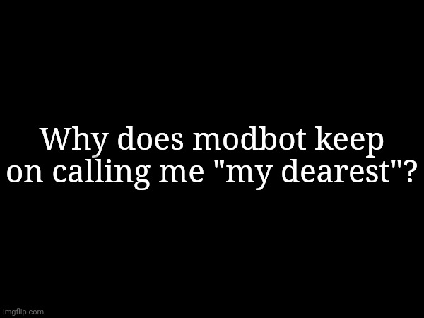 Why does modbot keep on calling me "my dearest"? | made w/ Imgflip meme maker