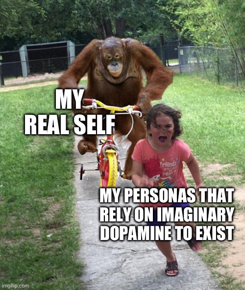 monke lol | MY REAL SELF; MY PERSONAS THAT RELY ON IMAGINARY DOPAMINE TO EXIST | image tagged in orangutan chasing girl on a tricycle | made w/ Imgflip meme maker