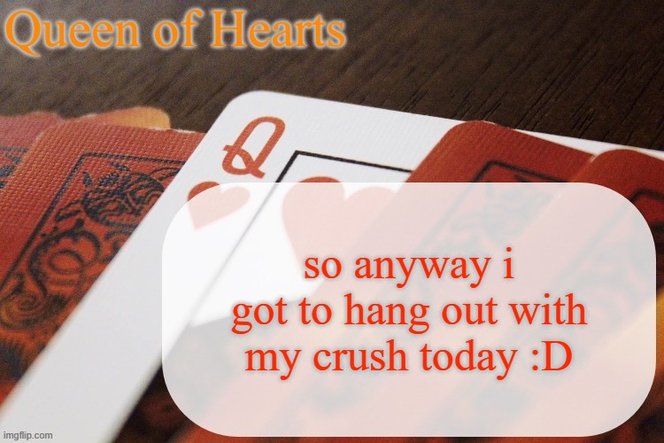 very happy. we had a long conversation about celebrity crushes and I got to yap about Wolfe Glick | so anyway i got to hang out with my crush today :D | image tagged in queen of hearts announcement | made w/ Imgflip meme maker