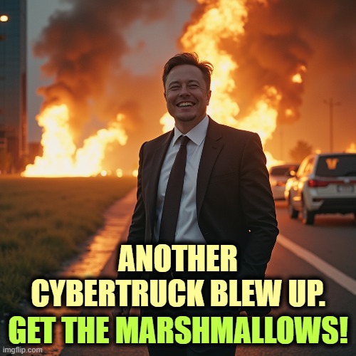 ANOTHER CYBERTRUCK BLEW UP. GET THE MARSHMALLOWS! | image tagged in elon musk,tesla,cybertruck,explosion,but that's not my fault | made w/ Imgflip meme maker