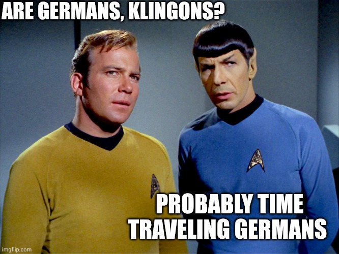 Captain Kirk Spock | ARE GERMANS, KLINGONS? PROBABLY TIME TRAVELING GERMANS | image tagged in captain kirk spock | made w/ Imgflip meme maker