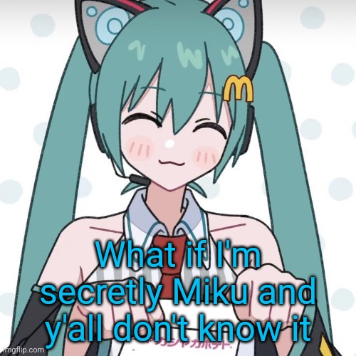 Hatsune Miku McDonalds | What if I'm secretly Miku and y'all don't know it | image tagged in hatsune miku mcdonalds | made w/ Imgflip meme maker