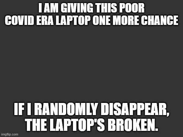 gl bud | I AM GIVING THIS POOR COVID ERA LAPTOP ONE MORE CHANCE; IF I RANDOMLY DISAPPEAR, THE LAPTOP'S BROKEN. | made w/ Imgflip meme maker