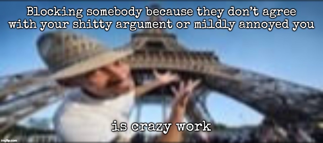 the gates of hell | Blocking somebody because they don’t agree with your shitty argument or mildly annoyed you; is crazy work | image tagged in the gates of hell | made w/ Imgflip meme maker