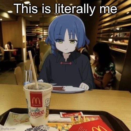 Nijika give me money | This is literally me | image tagged in ryo eating mc donalds | made w/ Imgflip meme maker