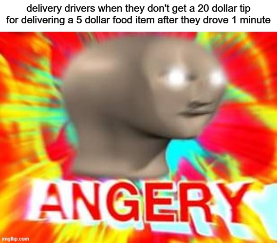 free Tewkesbury | delivery drivers when they don't get a 20 dollar tip for delivering a 5 dollar food item after they drove 1 minute | image tagged in surreal angery | made w/ Imgflip meme maker