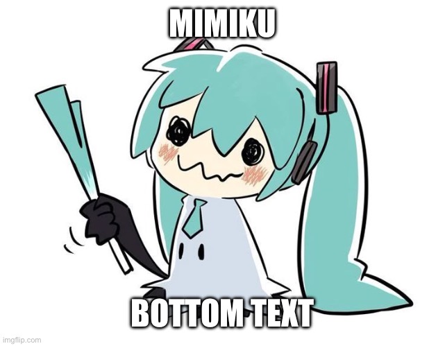 MIMIKU BOTTOM TEXT | made w/ Imgflip meme maker