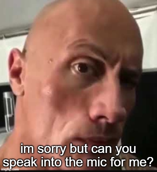im sorry but can you speak into the mic for me? | image tagged in dwayne johnson eyebrow raise | made w/ Imgflip meme maker