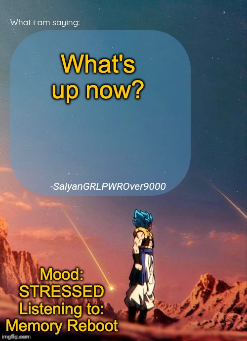 I HAVE A HISTORY TEST COMING UP WISH ME LICK PEOPLE!!!!!!! | What's up now? Mood: STRESSED
Listening to: Memory Reboot | image tagged in sayiangrlpwrover9000's new announcement page | made w/ Imgflip meme maker