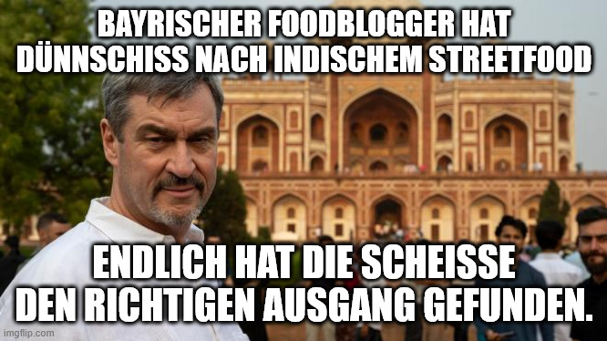 BAYRISCHER FOODBLOGGER HAT DÜNNSCHISS NACH INDISCHEM STREETFOOD; ENDLICH HAT DIE SCHEISSE DEN RICHTIGEN AUSGANG GEFUNDEN. | made w/ Imgflip meme maker