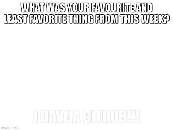 ill public my github in twoish weeks so yall can see my crappy code. | WHAT WAS YOUR FAVOURITE AND LEAST FAVORITE THING FROM THIS WEEK? I HAVE A GITHUB!!! | image tagged in cookie is a gambeling addict,enough so that he has coded it | made w/ Imgflip meme maker