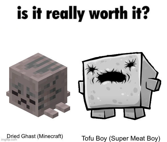 Dehydration | Tofu Boy (Super Meat Boy); Dried Ghast (Minecraft) | image tagged in is it really worth it,minecraft,super meat boy | made w/ Imgflip meme maker