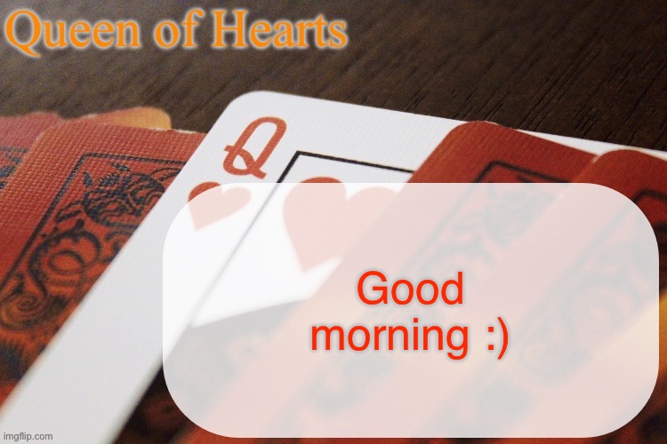 Queen of Hearts announcement | Good morning :) | image tagged in queen of hearts announcement | made w/ Imgflip meme maker