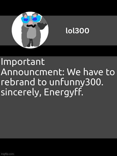 14 days late? | Important Announcment: We have to rebrand to unfunny300. sincerely, Energyff. | image tagged in lol300 announcement template but straight to the point | made w/ Imgflip meme maker
