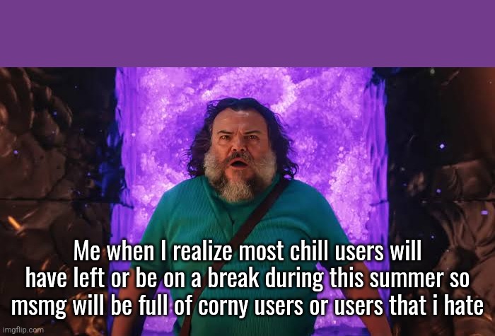 Steve in the Nether | Me when I realize most chill users will have left or be on a break during this summer so msmg will be full of corny users or users that i hate | image tagged in steve in the nether | made w/ Imgflip meme maker