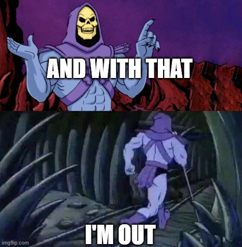 he man skeleton advices | AND WITH THAT I'M OUT | image tagged in he man skeleton advices | made w/ Imgflip meme maker