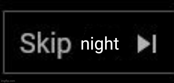 Skip Ads | night | image tagged in skip ads | made w/ Imgflip meme maker