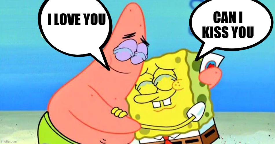 Spungebob pactrick | CAN I KISS YOU; I LOVE YOU | image tagged in patrick star,spongebob | made w/ Imgflip meme maker